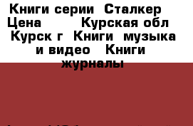 Книги серии “Сталкер“ › Цена ­ 80 - Курская обл., Курск г. Книги, музыка и видео » Книги, журналы   